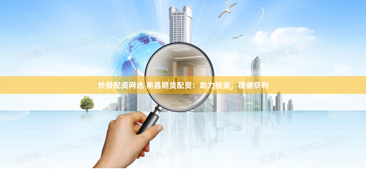 炒股配资网选 南昌期货配资：助力投资，稳健获利