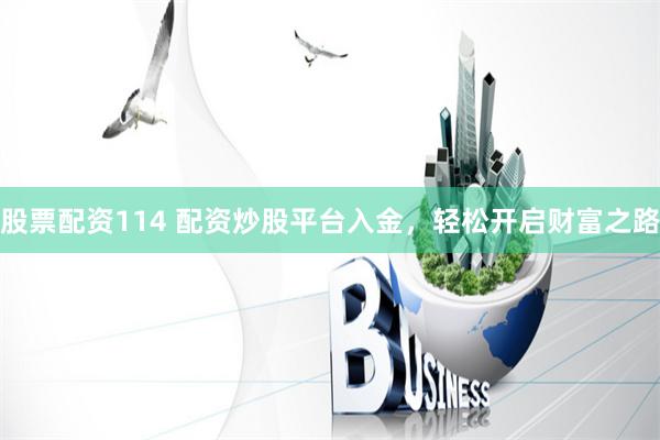 股票配资114 配资炒股平台入金,轻松开启财富之路