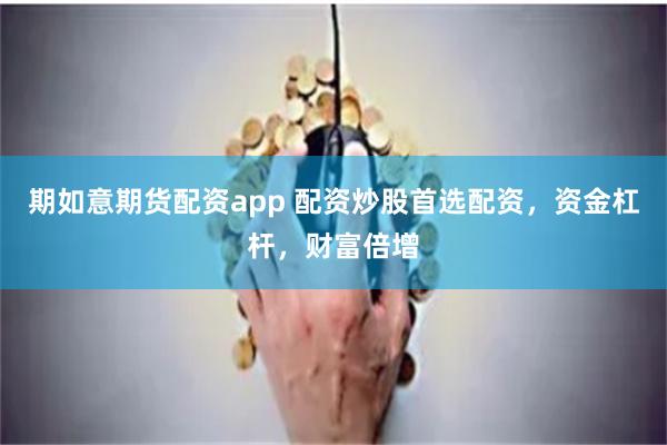 期如意期货配资app 配资炒股首选配资，资金杠杆，财富倍增