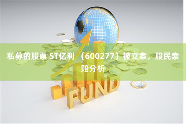 私募的股票 ST亿利 （600277）被立案，股民索赔分析