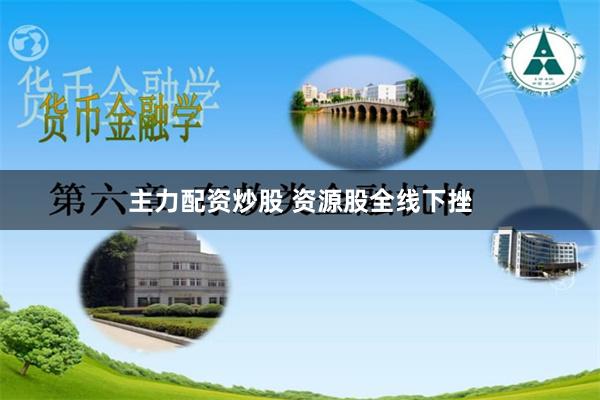 主力配资炒股 资源股全线下挫