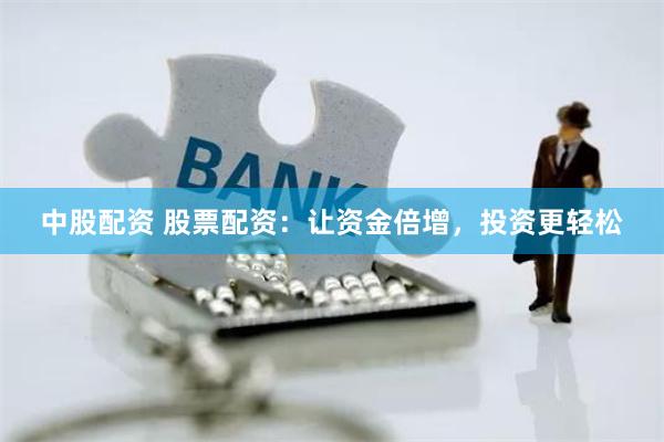 中股配资 股票配资：让资金倍增，投资更轻松