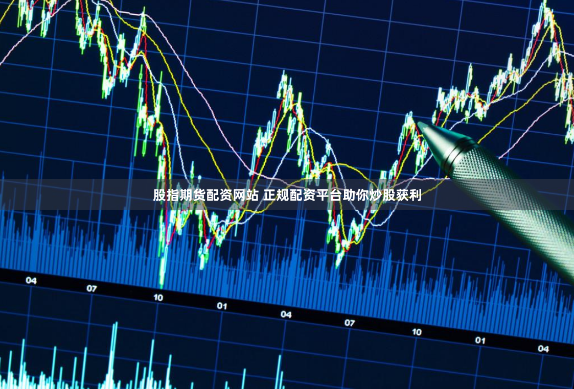 股指期货配资网站 正规配资平台助你炒股获利