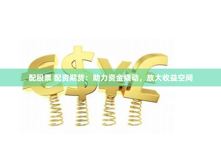 配股票 配资期货：助力资金撬动，放大收益空间