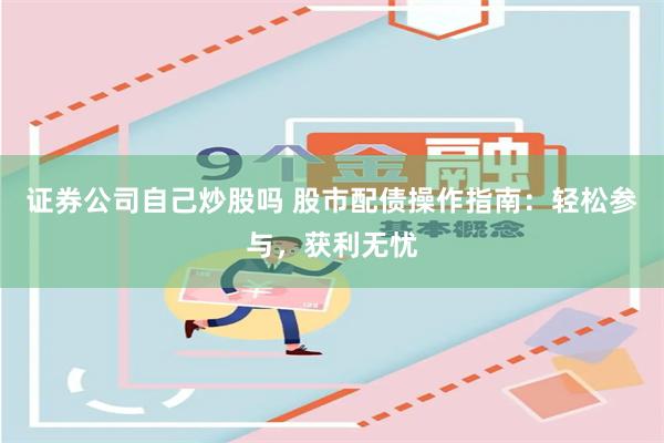 证券公司自己炒股吗 股市配债操作指南：轻松参与，获利无忧