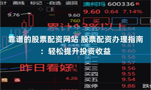 靠谱的股票配资网站 股票配资办理指南：轻松提升投资收益