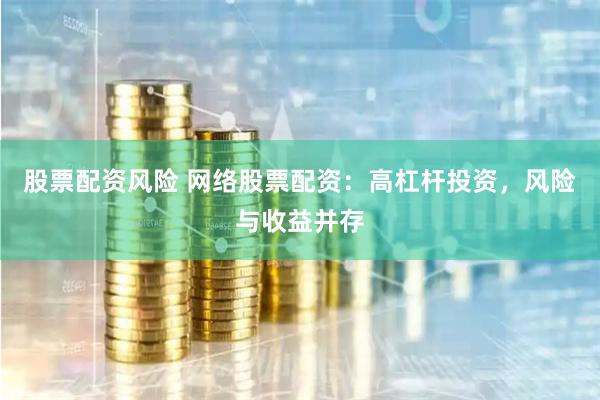 股票配资风险 网络股票配资：高杠杆投资，风险与收益并存