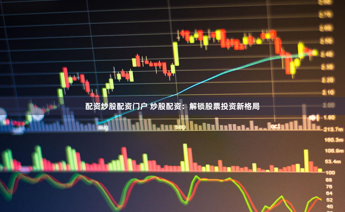配资炒股配资门户 炒股配资：解锁股票投资新格局
