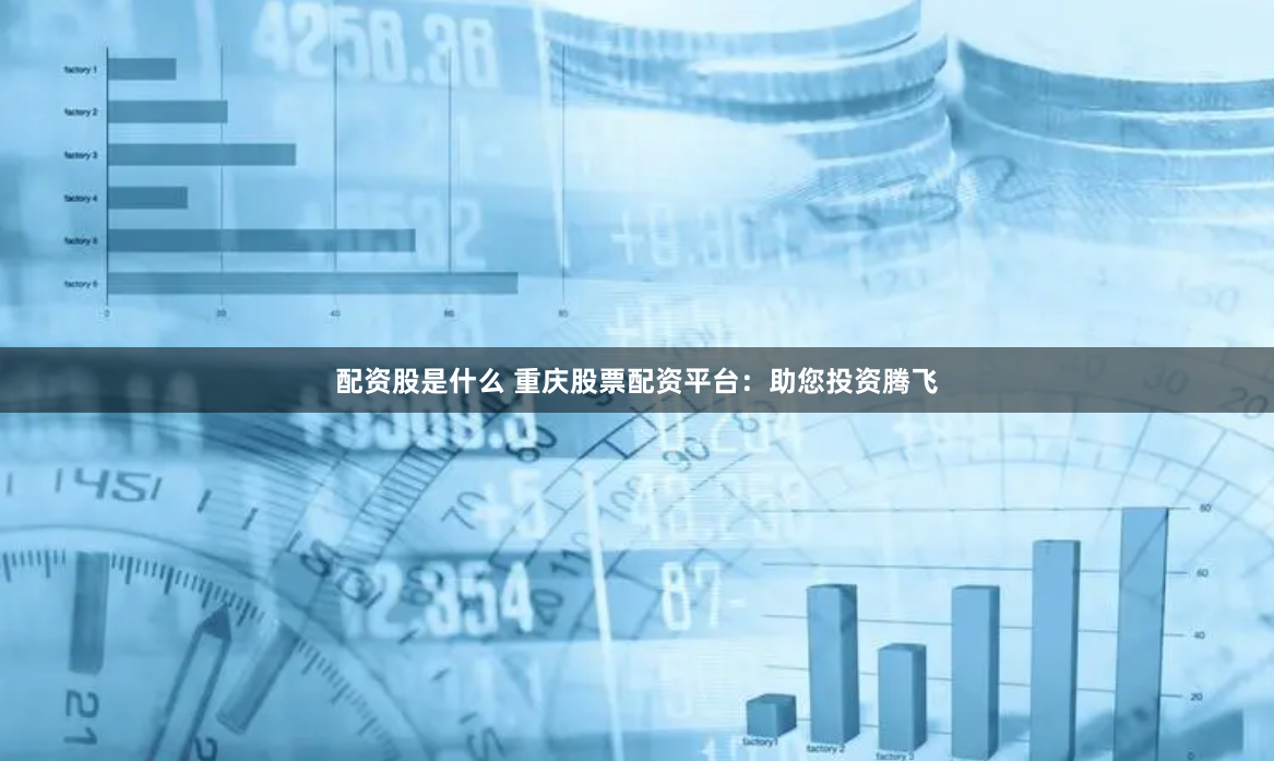 配资股是什么 重庆股票配资平台：助您投资腾飞