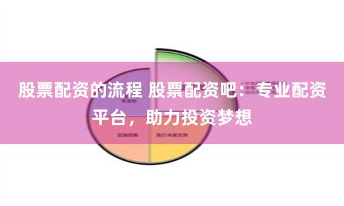 股票配资的流程 股票配资吧：专业配资平台，助力投资梦想