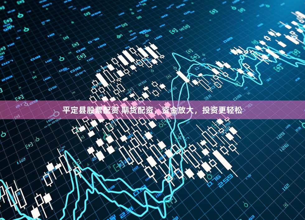平定县股票配资 期货配资，资金放大，投资更轻松