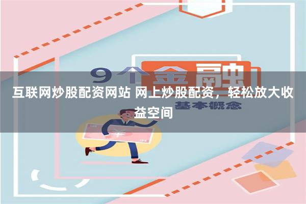 互联网炒股配资网站 网上炒股配资，轻松放大收益空间