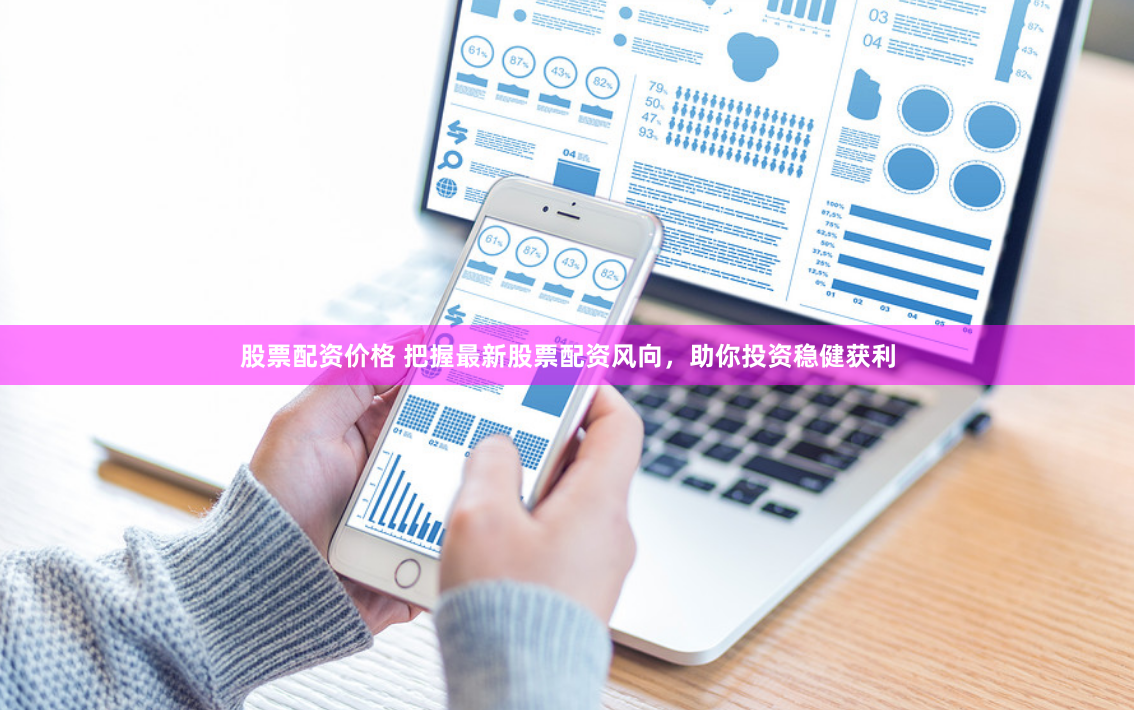 股票配资价格 把握最新股票配资风向，助你投资稳健获利