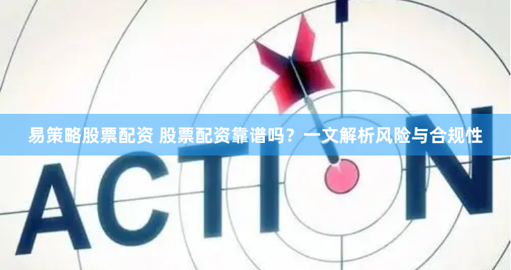 易策略股票配资 股票配资靠谱吗？一文解析风险与合规性